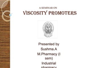 A SEMINAR ON

VISCOSITY PROMOTERS




     Presented by
      Sushma.A
     M.Pharmacy (I
         sem)
       Industrial
 
