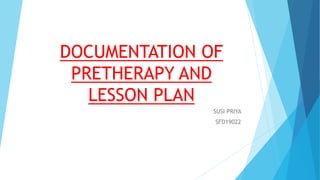 DOCUMENTATION OF
PRETHERAPY AND
LESSON PLAN
SUSI PRIYA
SFD19022
 