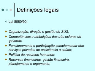 Definições legais
   Lei 8080/90:

    Organização, direção e gestão do SUS;
    Competências e atribuições das três esfe...