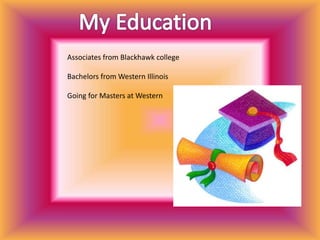 Associates from Blackhawk college
Bachelors from Western Illinois
Going for Masters at Western
 