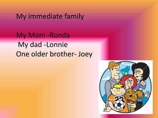 My immediate family
My Mom -Ronda
My dad -Lonnie
One older brother- Joey
 
