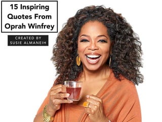 15 Inspiring
Quotes From
Oprah Winfrey
C R E AT E D B Y
S U S I E A L M A N E I H
 