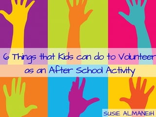 6 Things that Kids can do to Volunteer
as an After School Activity
SUSIE ALMANEIH
 