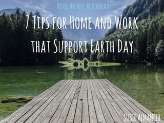 7TipsforHomeandWork
thatSupportEarthDay
Reuse,Recycle,Rejuvenate!
SUSIEALMANEIH
 