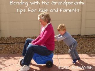 Bonding with the Grandparents:
Tips for Kids and Parents
SUSIE ALMANEIH
 