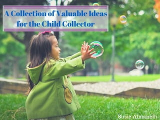 Susie Almaneih: A Collection of Valuable Ideas for the Child Collector