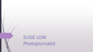 SUSIE LOW
Photojournalist
 