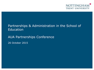 Partnerships & Administration in the School of
Education
AUA Partnerships Conference
26 October 2015
 