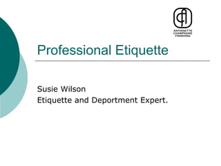 Professional Etiquette
Susie Wilson
Etiquette and Deportment Expert.
 