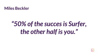 “50% of the succes is Surfer,
the other half is you.”
Miles Beckler
 