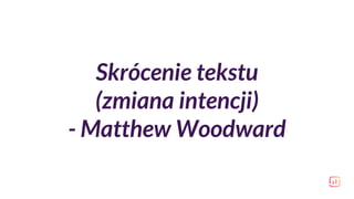 Skrócenie tekstu
(zmiana intencji)
- Matthew Woodward
 