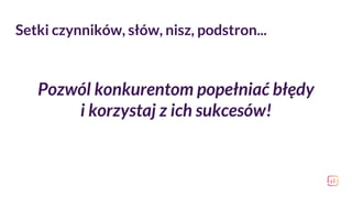 Pozwól konkurentom popełniać błędy
i korzystaj z ich sukcesów!
Setki czynników, słów, nisz, podstron...
 