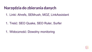 Narzędzia do zbierania danych
1. Linki: Ahrefs, SEMrush, MOZ, LinkAssistant
1. Treść: SEO Quake, SEO Ruler, Surfer
1. Widoczność: Dowolny monitoring
 