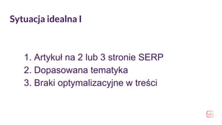 Sytuacja idealna I
1. Artykuł na 2 lub 3 stronie SERP
2. Dopasowana tematyka
3. Braki optymalizacyjne w treści
 