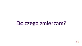 Do czego zmierzam?
 