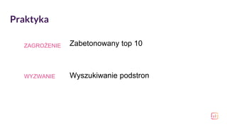 Praktyka
WYZWANIE Wyszukiwanie podstron
ZAGROŻENIE Zabetonowany top 10
 