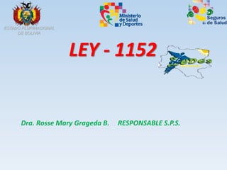 LEY - 1152
Dra. Rosse Mary Grageda B. RESPONSABLE S.P.S.
 
