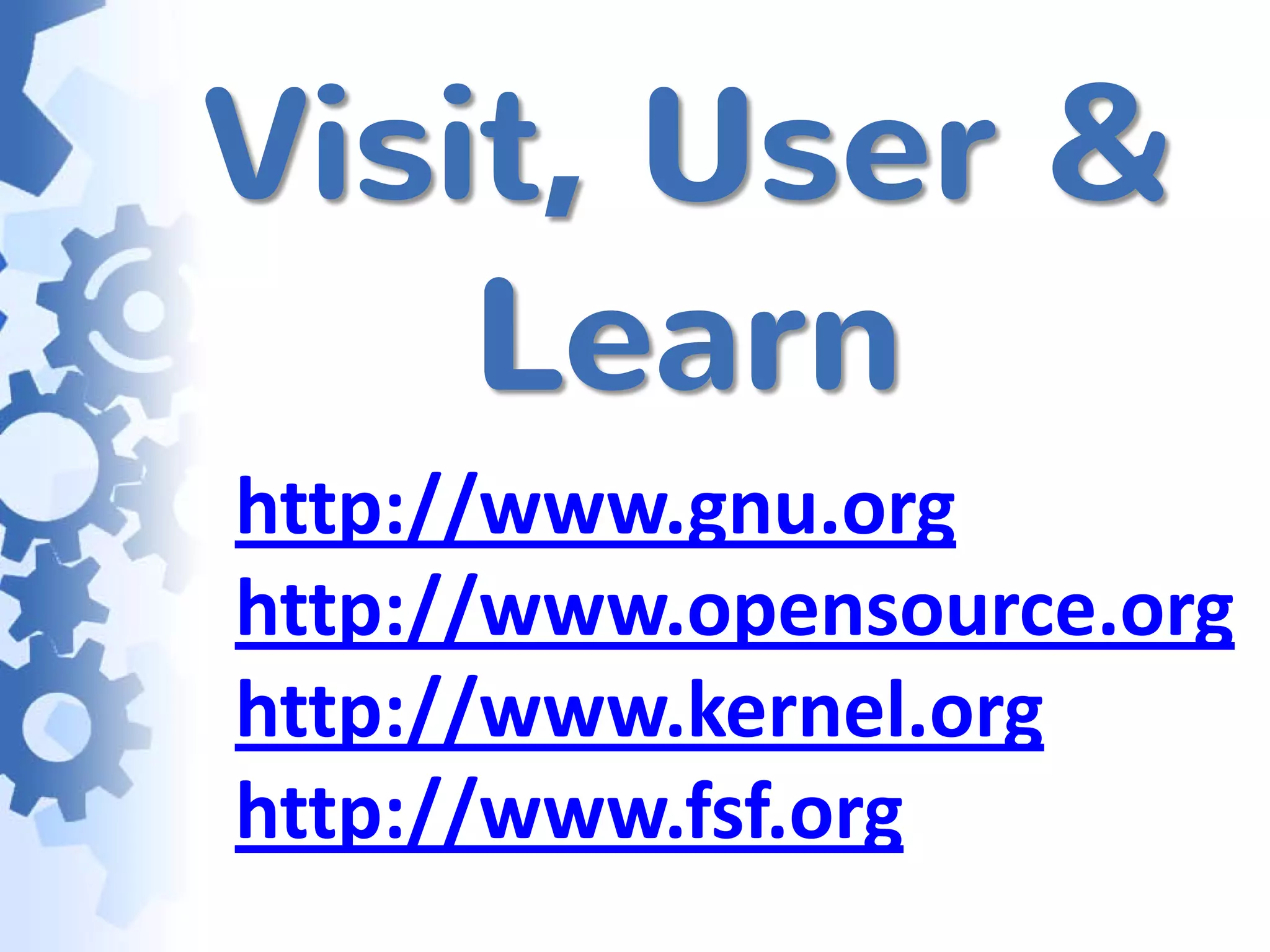 Visit, User &
    Learn
http://www.gnu.org
http://www.opensource.org
http://www.kernel.org
http://www.fsf.org
 