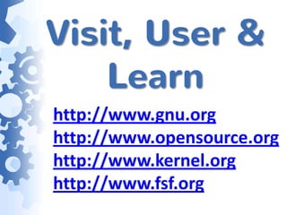 Visit, User &
    Learn
http://www.gnu.org
http://www.opensource.org
http://www.kernel.org
http://www.fsf.org
 