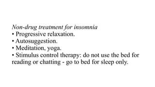 Non-drug treatment for insomnia
• Progressive relaxation.
• Autosuggestion.
• Meditation, yoga.
• Stimulus control therapy: do not use the bed for
reading or chatting - go to bed for sleep only.
 