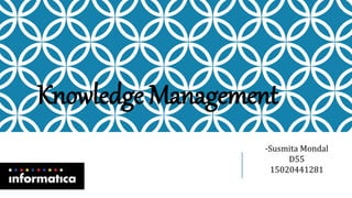 Knowledge Management
-Susmita Mondal
D55
15020441281
 
