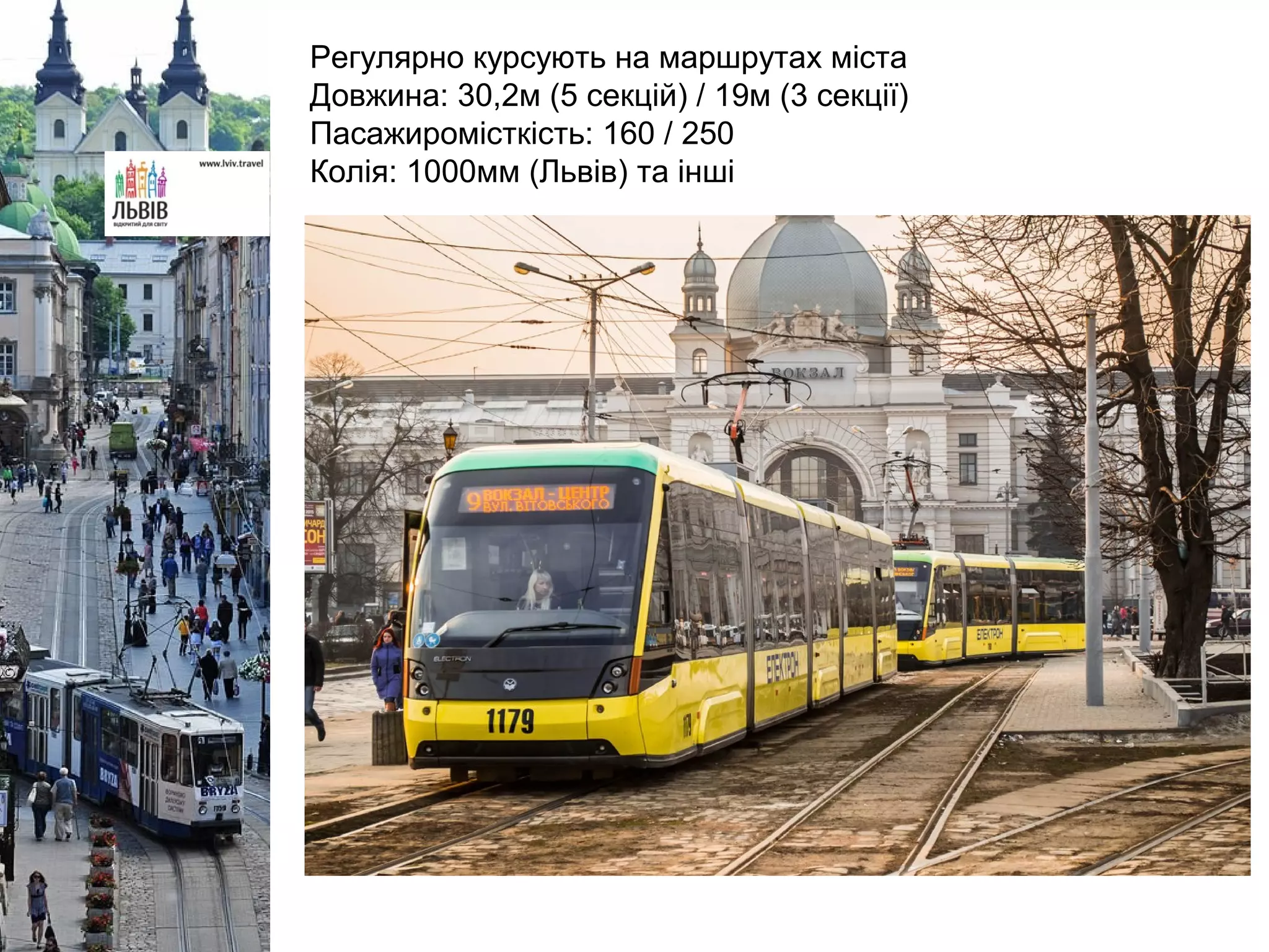 Регулярно курсують на маршрутах міста
Довжина: 30,2м (5 секцій) / 19м (3 секції)
Пасажиромісткість: 160 / 250
Колія: 1000мм (Львів) та інші
 
