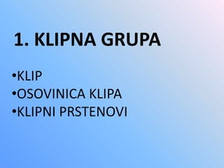 1. KLIPNA GRUPA
•KLIP
•OSOVINICA KLIPA
•KLIPNI PRSTENOVI
 