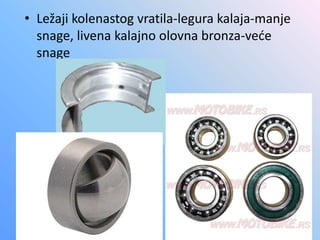 • Ležaji kolenastog vratila-legura kalaja-manje
snage, livena kalajno olovna bronza-veće
snage
 