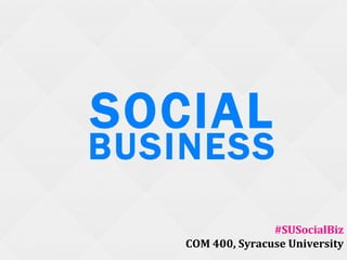 SOCIAL
BUSINESS
                   #SUSocialBiz
    COM 400, Syracuse University
 