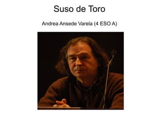 Suso de Toro
Andrea Ansede Varela (4 ESO A)
 