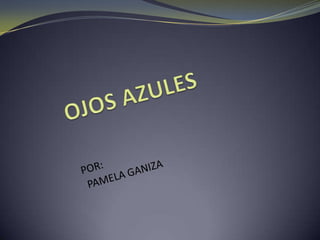 OJOS AZULES POR:   PAMELA GANIZA 