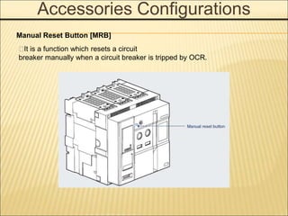 Accessories Configurations
Manual Reset Button [MRB]
􀓋It is a function which resets a circuit
breaker manually when a circuit breaker is tripped by OCR.
 