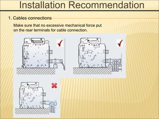 Installation Recommendation
1. Cables connections
Make sure that no excessive mechanical force put
on the rear terminals for cable connection.
 