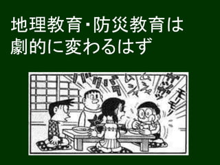 地理教育・防災教育は 
劇的に変わるはず 
 