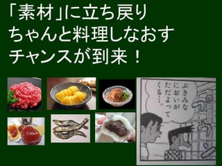 「素材」に立ち戻り 
ちゃんと料理しなおす 
チャンスが到来！ 
 