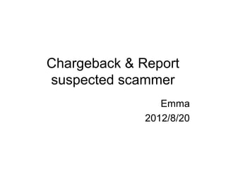 Chargeback & Report
suspected scammer
                 Emma
              2012/8/20
 