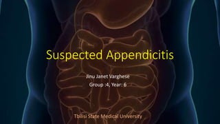 Suspected Appendicitis
Jinu Janet Varghese
Group :4, Year: 6
Tbilisi State Medical University
 