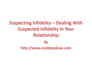 Suspecting Infidelity – Dealing With
Suspected Infidelity In Your
Relationship
By
http://www.realdeeplove.com
 