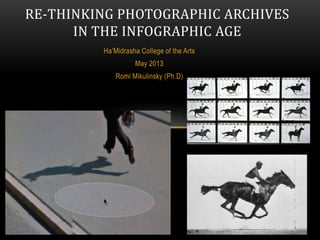 Ha’Midrasha College of the Arts
May 2013
Romi Mikulinsky (Ph.D)
RE-THINKING PHOTOGRAPHIC ARCHIVES
IN THE INFOGRAPHIC AGE
 