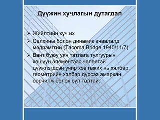 Дүүжин хучлагын дутагдал
 Жийлтийн хүч их
 Салхины болон динамик ачаалалд
мэдрэмтгий (Tacoma Bridge 1940/11/7)
 Вант буюу уян татлага тулгуурын
хөшүүн элементээс чөлөөтэй
дүүжлэгдсэн учир хэв гажих нь хялбар,
геометрийн хэлбэр дүрсээ амархан
өөрчилж болох сул талтай.
 