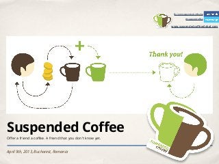 fb.com/suspendedcoﬀeehq

                                                                     @suspendcoﬀee


                                                           www.suspendedcoﬀeeglobal.com




Suspended Coffee
Oﬀer a friend a coﬀee. A friend that you don’t know yet.


April 9th, 2013, Bucharest, Romania
 