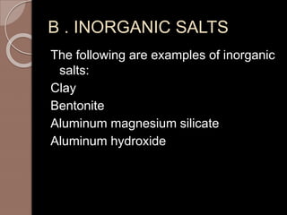 B . INORGANIC SALTS
The following are examples of inorganic
salts:
Clay
Bentonite
Aluminum magnesium silicate
Aluminum hydroxide
 