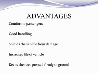 ADVANTAGES
 Comfort to passengers
 Good handling
 Shields the vehicle from damage
 Increases life of vehicle
 Keeps the tires pressed firmly to ground
 