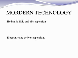 MORDERN TECHNOLOGY
 Hydraulic fluid and air suspension
 Electronic and active suspensions
 
