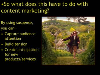 By using suspense,
you can:
• Capture audience
attention
• Build tension
• Create anticipation
for new
products/services
•So what does this have to do with
content marketing?
 