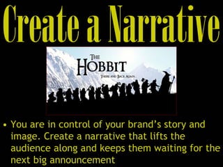 • You are in control of your brand’s story and
image. Create a narrative that lifts the
audience along and keeps them waiting for the
next big announcement
 