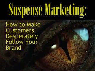 SuspenseMarketing:
How to Make
Customers
Desperately
Follow Your
Brand
 