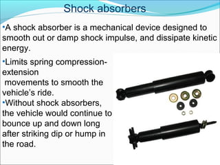 Shock absorbers
•Limits spring compression-
extension
movements to smooth the
vehicle’s ride.
•Without shock absorbers,
th...