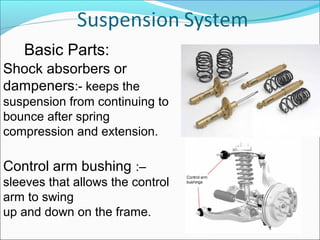 Shock absorbers or
dampeners:- keeps the
suspension from continuing to
bounce after spring
compression and extension.
Cont...