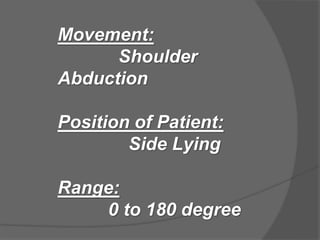 Movement:
Shoulder
Abduction
Position of Patient:
Side Lying
Range:
0 to 180 degree
 